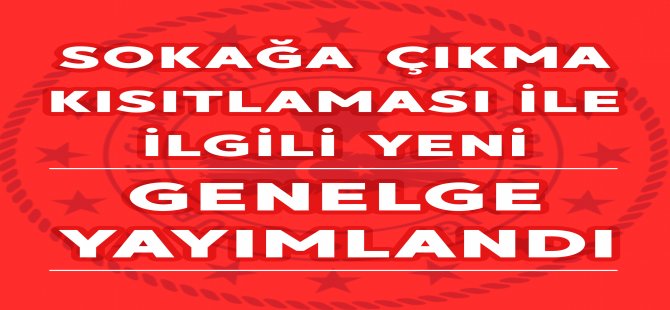 Sokağa Çıkma Kısıtlamasıyla İlgili Yeni Genelge