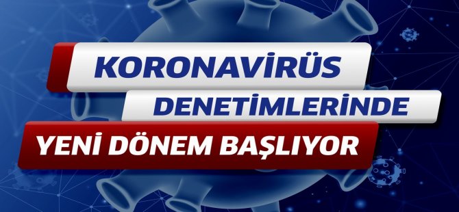 Koronavirüs Denetimlerinde Yeni Dönem Başlıyor