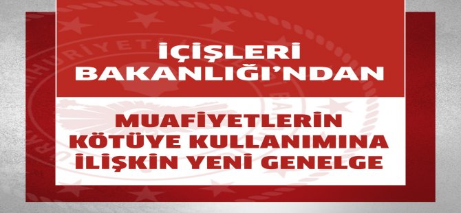 İçişleri Bakanlığı’ndan Muafiyetlerin Kötüye Kullanımına İlişkin Yeni Genelge